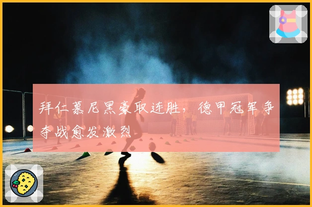 拜仁慕尼黑豪取连胜，德甲冠军争夺战愈发激烈