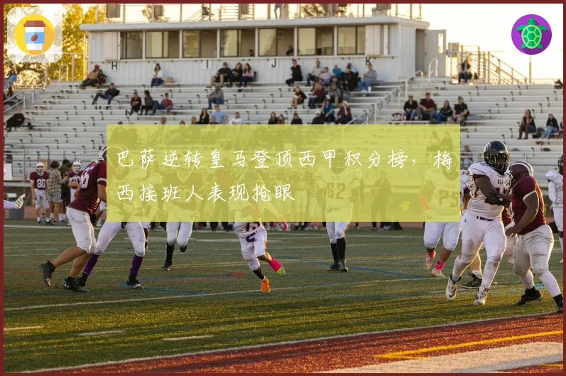 巴萨逆转皇马登顶西甲积分榜，梅西接班人表现抢眼