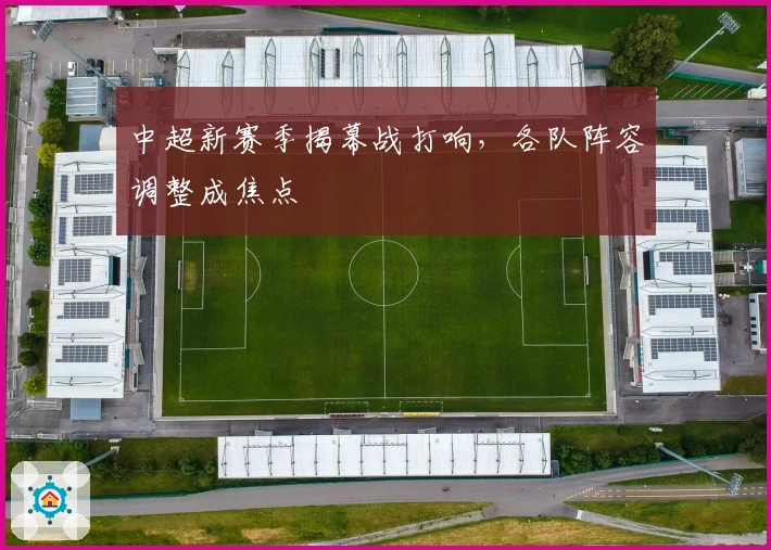 中超新赛季揭幕战打响，各队阵容调整成焦点