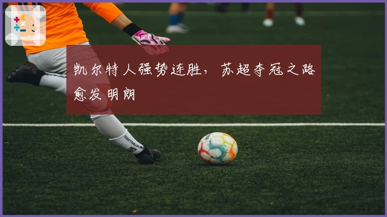 凯尔特人强势连胜，苏超夺冠之路愈发明朗