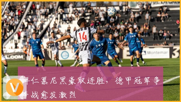 拜仁慕尼黑豪取连胜,德甲冠军争夺战愈发激烈