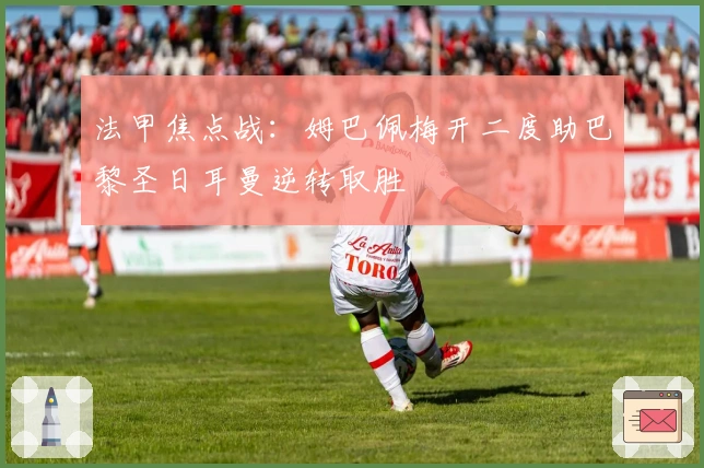 法甲焦点战:姆巴佩梅开二度助巴黎圣日耳曼逆转取胜