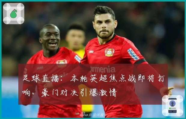 足球直播：本轮英超焦点战即将打响，豪门对决引爆激情