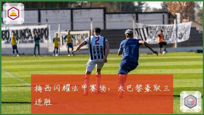 梅西闪耀法甲赛场,大巴黎豪取三连胜