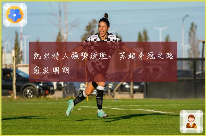 凯尔特人强势连胜,苏超夺冠之路愈发明朗