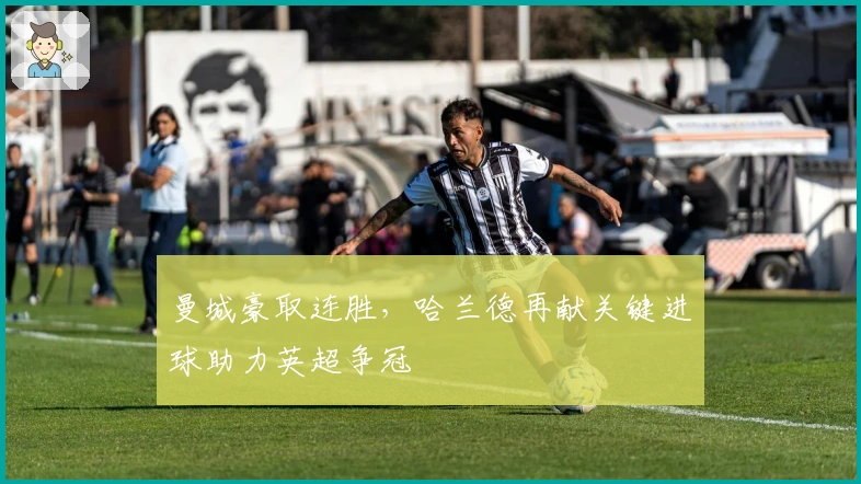 曼城豪取连胜，哈兰德再献关键进球助力英超争冠