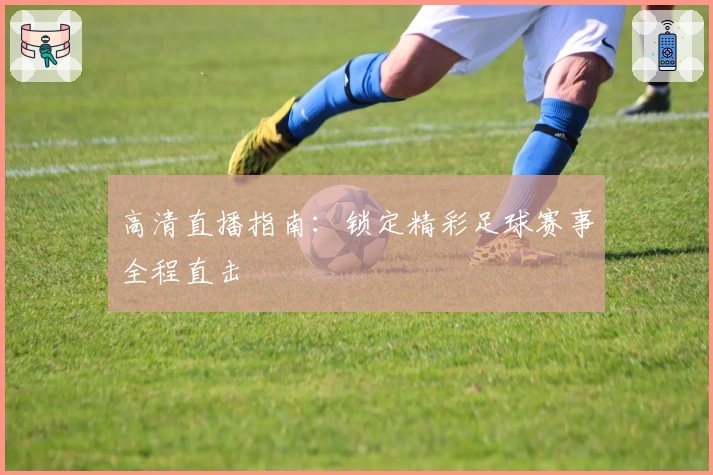 高清直播指南：锁定精彩足球赛事全程直击