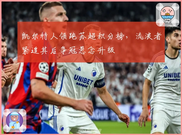 凯尔特人领跑苏超积分榜,流浪者紧追其后争冠悬念升级