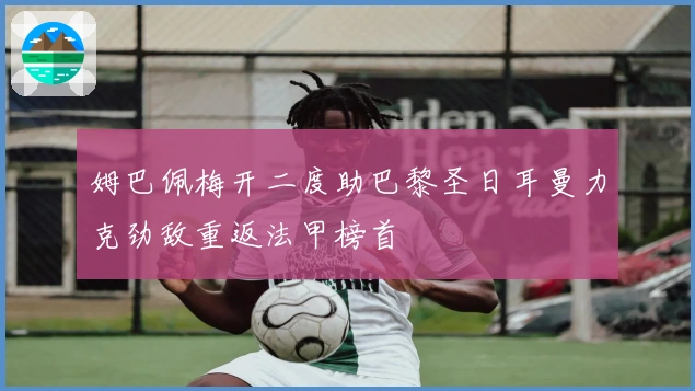 姆巴佩梅开二度助巴黎圣日耳曼力克劲敌重返法甲榜首