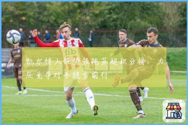 凯尔特人强势领跑苏超积分榜，力压竞争对手稳步前行