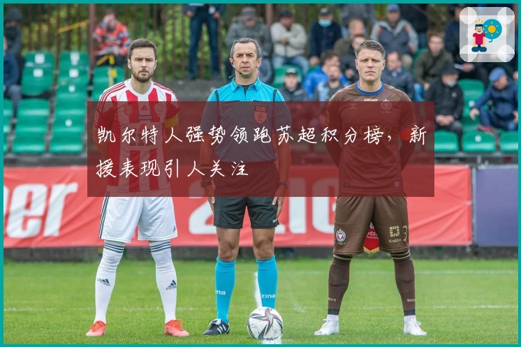 凯尔特人强势领跑苏超积分榜，新援表现引人关注