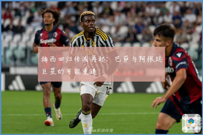 梅西回归传闻再起：巴萨与阿根廷巨星的可能重逢