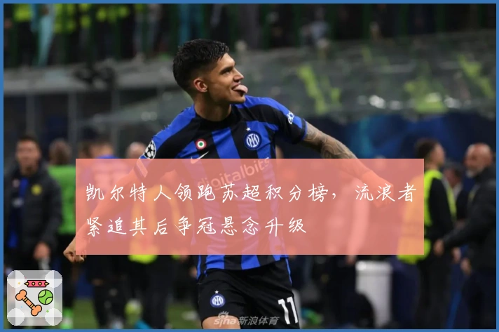 凯尔特人领跑苏超积分榜，流浪者紧追其后争冠悬念升级
