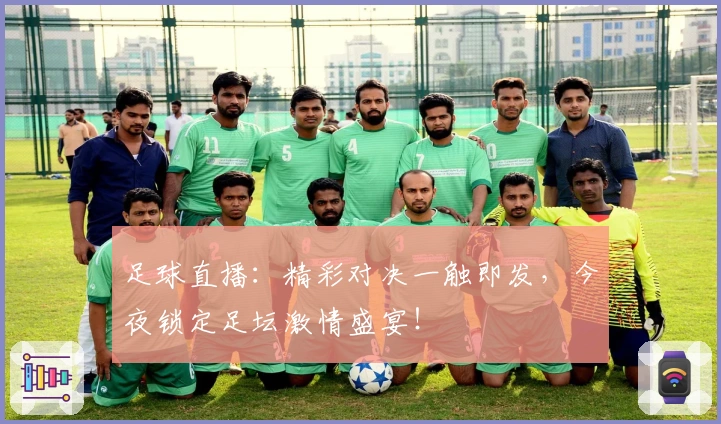 足球直播：精彩对决一触即发，今夜锁定足坛激情盛宴！